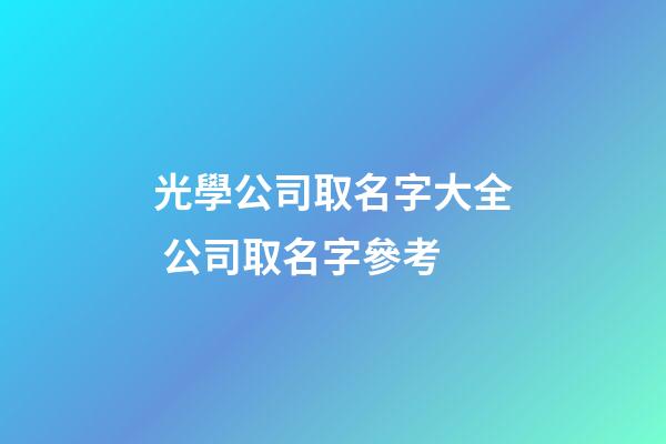 光學公司取名字大全 公司取名字參考-第1張-公司起名-玄機派